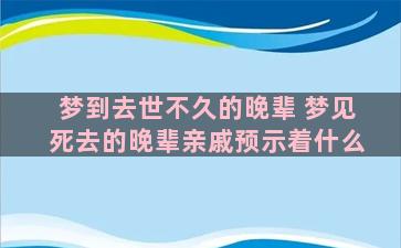 梦到去世不久的晚辈 梦见死去的晚辈亲戚预示着什么